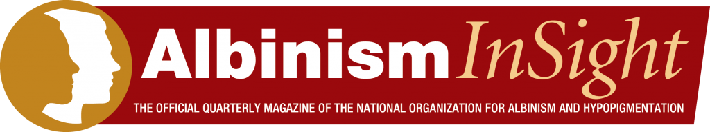 Albinism InSight
The official quarterly magazine of the National Organization for Albinism and Hypopigmentation